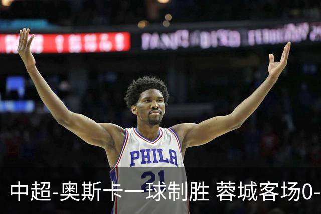 中超-奥斯卡一球制胜 蓉城客场0-1玉昆6轮不胜